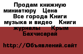 Продам книжную миниатюру › Цена ­ 1 500 - Все города Книги, музыка и видео » Книги, журналы   . Крым,Бахчисарай